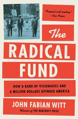 Book cover of The Radical Fund: How a Band of Visionaries and a Million Dollars Upended America by Witt, John Fabian
