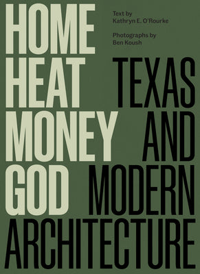 Book cover of Home, Heat, Money, God: Texas and Modern Architecture by O'Rourke, Kathryn E.