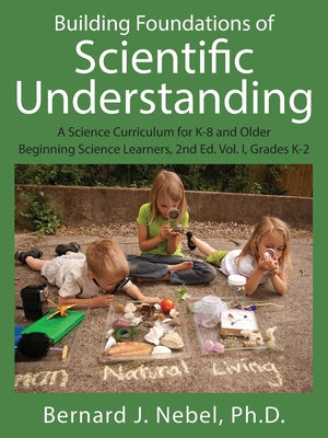 Building Foundations of Scientific Understanding: A Science Curriculum for K-8 and Older Beginning Science Learners, 2nd Ed. Vol. I, Grades K-2 by Bernard J. Nebel book cover