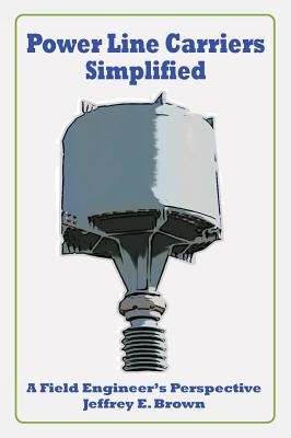 Power Line Carriers - Simplified: A Field Engineer's Perspective by Jeffrey E. Brown book cover