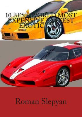 Book cover of 10 Best World Most Expensive Fastest Exotic Cars by Slepyan, Roman