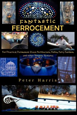 Fantastic Ferrocement: Fantastic Ferrocement: for Practical, Permanent Elven Architecture, Follies, Fairy Gardens and other Virtuous Ventures by Peter James Harris book cover