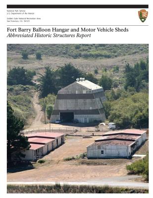 Book cover of Fort Barry Balloon Hangar and Motor Vehicle Sheds: Abbreviated Historic Structures Report by National Park Service, U. S. Department