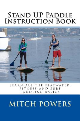 Stand Up Paddle Instruction Book: Learn all the flatwater, fitness and surf paddling basics by Mitch Powers book cover