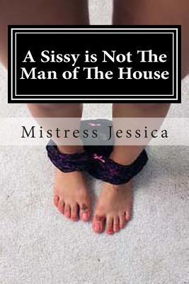 A Sissy is Not The Man of The House by Mistress Jessica book cover