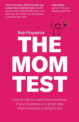 Book cover of The Mom Test: How to talk to customers & learn if your business is a good idea when everyone is lying to you by Fitzpatrick, Rob