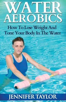 Water Aerobics - How To Lose Weight And Tone Your Body In The Water by Jennifer Taylor book cover