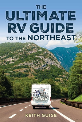 The Ultimate RV Guide to the Northeast: A Guide to More Than 200 of the Region's Greatest RV Adventures by Keith Guise book cover