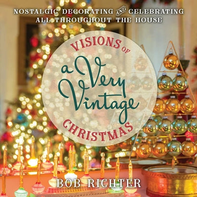 Visions of a Very Vintage Christmas: Nostalgic Decorating and Celebrating All Throughout the House by Richter, Bob book cover
