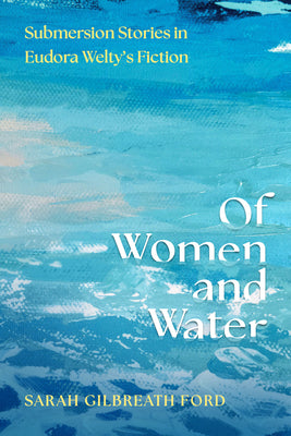 Of Women and Water: Submersion Stories in Eudora Welty's Fiction by Sarah Gilbreath Ford book cover