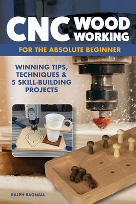 CNC Woodworking for the Absolute Beginner: Winning Tips, Techniques & 5 Skill-Building Projects by Bagnall, Ralph book cover