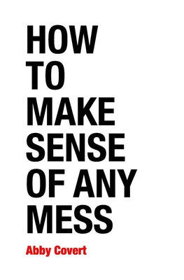 How to Make Sense of Any Mess: Information Architecture for Everybody by Abby Covert book cover