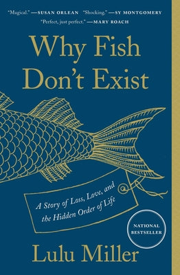 Book cover of Why Fish Don't Exist: A Story of Loss, Love, and the Hidden Order of Life by Miller, Lulu