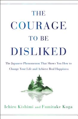 The Courage to Be Disliked: The Japanese Phenomenon That Shows You How to Change Your Life and Achieve Real Happiness by Kishimi, Ichiro book cover