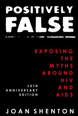 Positively False: Exposing the Myths around HIV and AIDS - 16th Anniversary Edition by Joan Shenton book cover