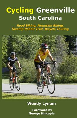 Cycling Greenville SC: Road Biking, Mountain Biking, Swamp Rabbit Trail, Bike Touring by George Hincapie book cover