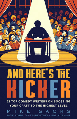 And Here's the Kicker: 21 Top Comedy Writers on Boosting Your Craft to the Highest Level by Mike Sacks book cover