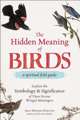 The Hidden Meaning of Birds--A Spiritual Field Guide: Explore the Symbology and Significance of These Divine Winged Messengers by Arin Murphy-Hiscock book cover