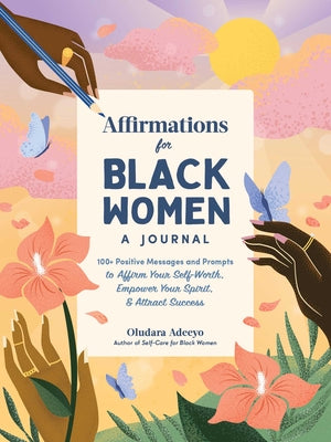 Affirmations for Black Women: A Journal: 100+ Positive Messages and Prompts to Affirm Your Self-Worth, Empower Your Spirit, & Attract Success by Oludara Adeeyo book cover