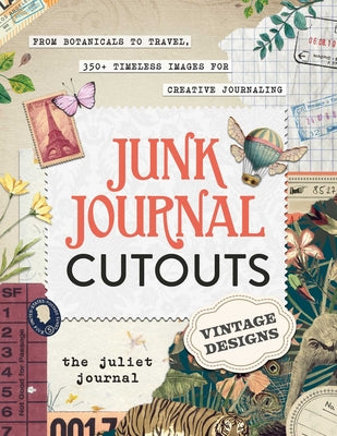 Junk Journal Cutouts: Vintage Designs: From Botanicals to Travel, 350+ Timeless Images for Creative Journaling by The Juliet Journal book cover