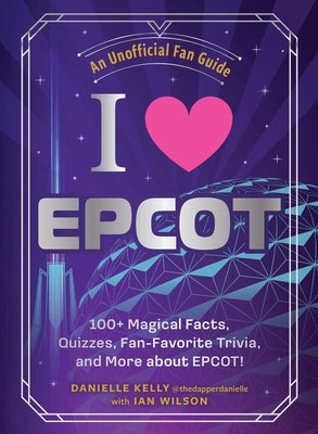I Love EPCOT: 100+ Magical Facts, Quizzes, Fan-Favorite Trivia, and More about Epcot! by Danielle Kelly book cover