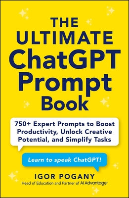Book cover of The Ultimate ChatGPT Prompt Book: 750+ Expert Prompts to Boost Productivity, Unlock Creative Potential, and Simplify Tasks by Pogany, Igor