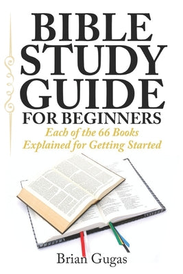 Bible Study Guide for Beginners: Each of the 66 Books Explained for Getting Started by Brian Gugas book cover