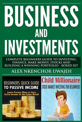 Business and Investments: Complete Beginners Guide to Investing, Finance, Make Money, Stocks and Building a Winning Portfolio - Boxed Set by Alex Nkenchor Uwajeh book cover