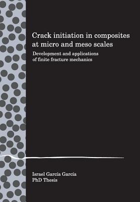 Crack initiation in composites at micro and meso scales: Development and applications of finite fracture mechanics by Israel G. Garcia book cover