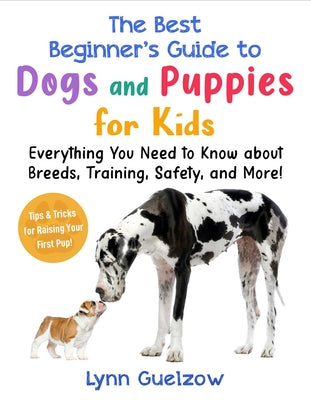 Book cover of The Best Beginner's Guide to Dogs and Puppies for Kids: Everything You Need to Know about Breeds, Training, Safety, and More! by Guelzow, Lynn