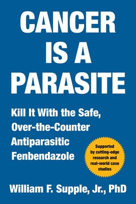 Cancer Is a Parasite: Kill It with the Safe, Over-The-Counter Antiparasitic Fenbendazole by Supple, William F., Jr. book cover