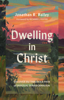Dwelling in Christ: Discover the Threefold Path of Spiritual Transformation by Bailey, Jonathan R. book cover