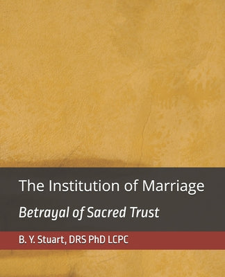 Book cover of The Institution of Marriage: Betrayal of Sacred Trust by Stuart, Lcpc B. Y.