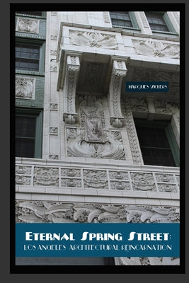 Book cover of Eternal Spring Street: Los Angeles Architectural Reincarnation: The Reinvention of Downtown Los Angeles by Vickers, Marques