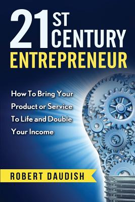 21st Century Entrepreneur: How To Bring Your Product or Service to Life and Double Your Income by Robert Daudish book cover