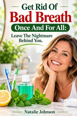Get Rid Of Bad Breath Once And For All: Leave The Nightmare Behind You by Natalie Johnson book cover