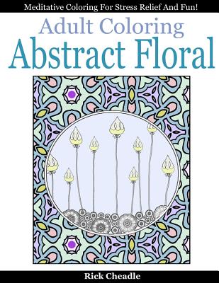 Adult Coloring Book: Abstract Floral Designs: Meditative Coloring for Stress Relief and Fun by Rick Cheadle book cover