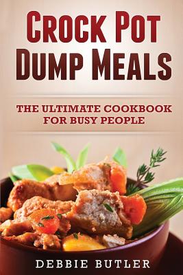 Book cover of Crockpot Dump Meals: The Ultimate Cookbook For Busy People by Butler, Debbie