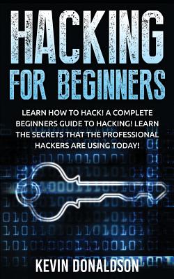 Hacking for Beginners: Learn How to Hack! a Complete Beginners Guide to Hacking! Learn the Secrets That the Professional Hackers Are Using Today! by Kevin Donaldson book cover