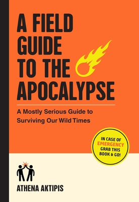 Book cover of A Field Guide to the Apocalypse: A Mostly Serious Guide to Surviving Our Wild Times by Aktipis, Athena