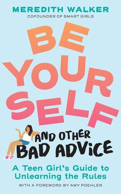 Be Yourself and Other Bad Advice: A Teen Girl's Guide to Unlearning the Rules by Walker, Meredith book cover