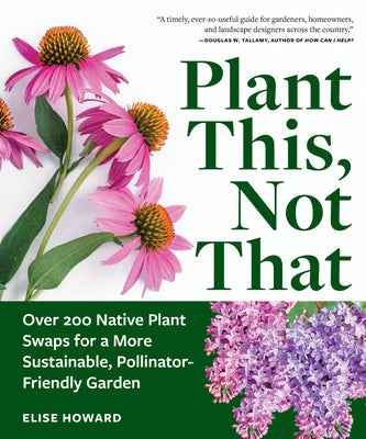 Book cover of Plant This, Not That: Over 200 Native Plant Swaps for a More Sustainable, Pollinator-Friendly Garden by Howard, Elise