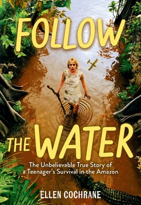 Book cover of Follow the Water: The Unbelievable True Story of a Teenager's Survival in the Amazon by Cochrane, Ellen