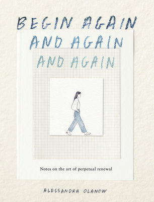 Begin Again, and Again, and Again: Notes on the Art of Perpetual Renewal by Olanow, Alessandra book cover