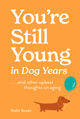 You're Still Young in Dog Years: . . . and Other Upbeat Thoughts on Aging by Molly Reade book cover