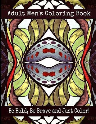 Adult Men's Coloring Book - Be Bold, Be Brave and Just Color! by Bella Stitt book cover