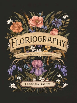 Book cover of Floriography: An Illustrated Guide to the Victorian Language of Flowers Volume 1 by Roux, Jessica
