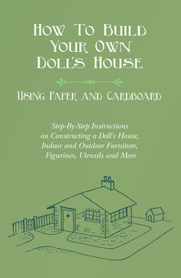 How To Build Your Own Doll's House, Using Paper and Cardboard. Step-By-Step Instructions on Constructing a Doll's House, Indoor and Outdoor Furniture, by E. V. Lucas book cover