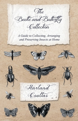 The Beetle and Butterfly Collection - A Guide to Collecting, Arranging and Preserving Insects at Home by Harland Coultas book cover