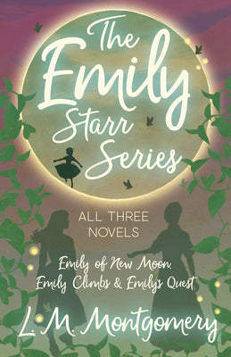 The Emily Starr Series; All Three Novels: Emily of New Moon, Emily Climbs and Emily's Quest by L. M. Montgomery book cover